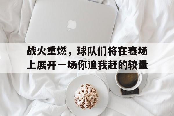 战火重燃，球队们将在赛场上展开一场你追我赶的较量的简单介绍