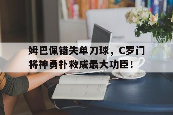 姆巴佩错失单刀球，C罗门将神勇扑救成最大功臣！